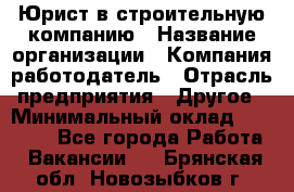 Юрист в строительную компанию › Название организации ­ Компания-работодатель › Отрасль предприятия ­ Другое › Минимальный оклад ­ 30 000 - Все города Работа » Вакансии   . Брянская обл.,Новозыбков г.